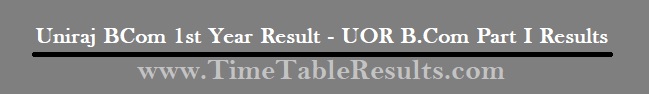 Uniraj BCom 1st Year Result - UOR B.Com Part I Results